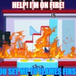 15 gets burned | HELP! I'M ON FIRE! YOU SET ME TO FLAMES FIRST! | image tagged in angry numberblock 15 | made w/ Imgflip meme maker