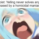 Anything? | Therapist: Yelling never solves anything.
Me (chased by a homicidal maniac) : | image tagged in aqua konosuba,memes,funny,anime,fun,therapist | made w/ Imgflip meme maker