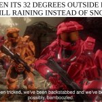 I hate this! | WHEN ITS 32 DEGREES OUTSIDE BUT ITS STILL RAINING INSTEAD OF SNOWING | image tagged in we've been tricked,snow | made w/ Imgflip meme maker