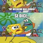 ComeCloser SpongeBob | NO SE DICE; "MY WEEKEND WAS BORED"; SE DICE... "MY WEEKEND WAS BORING" | image tagged in closer spongebob ripped pants | made w/ Imgflip meme maker