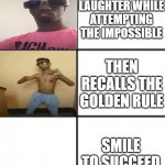 3 x 2 meme template | ENDURES LAUGHTER WHILE ATTEMPTING THE IMPOSSIBLE; THEN RECALLS THE GOLDEN RULE; SMILE TO SUCCEED | image tagged in 3 x 2 meme template | made w/ Imgflip meme maker