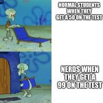 School meme | NORMAL STUDENTS WHEN THEY GET A 50 ON THE TEST; NERDS WHEN THEY GET A 99 ON THE TEST | image tagged in squidward lounge chair meme | made w/ Imgflip meme maker