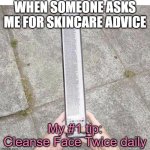 Skincare Advice #1 Tip | WHEN SOMEONE ASKS ME FOR SKINCARE ADVICE; My #1 tip: Cleanse Face Twice daily | image tagged in long text message | made w/ Imgflip meme maker
