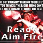 clone troopers | YOU GO OUT EVERYDAY RISKING YOUR LIFE TO DO WHAT YOU THINK IS THE RIGHT THING DON'T HOLD BACK GO AFTER YOUR DREAMS OF BEING THE BEST  YOU CAN BE | image tagged in clone troopers | made w/ Imgflip meme maker