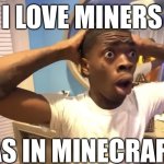MINECRAFT GAMERS!!! | I LOVE MINERS; (AS IN MINECRAFT) | image tagged in gyatt | made w/ Imgflip meme maker