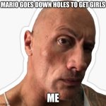 Itsa me... Mario!! | MARIO GOES DOWN HOLES TO GET GIRLS; ME | image tagged in the rock side eye | made w/ Imgflip meme maker