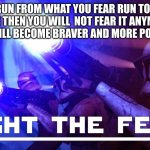 clone troopers | DON'T RUN FROM WHAT YOU FEAR RUN TOWARDS IT AS THEN YOU WILL  NOT FEAR IT ANYMORE AS YOU WILL BECOME BRAVER AND MORE POWERFUL | image tagged in clone troopers | made w/ Imgflip meme maker