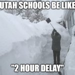 seriously, just give snow day | UTAH SCHOOLS BE LIKE; "2 HOUR DELAY" | image tagged in shoveling deep snow,memes,funny,real,who reads these,oh wow are you actually reading these tags | made w/ Imgflip meme maker