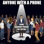 anyone with a phone basicly | ANYONE WITH A PHONE; SOME RANDOM PERSON ON TIKTOK | image tagged in memes,funny memes,funny | made w/ Imgflip meme maker