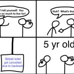 Convinced suicide comic | 5 yr olds; Skibidi toilet got cancelled due to backlash | image tagged in convinced suicide comic | made w/ Imgflip meme maker