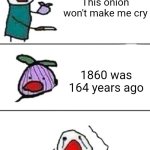 I will make an 1860 meme | This onion won't make me cry; 1860 was 164 years ago | image tagged in this onion won't make me cry,memes,funny | made w/ Imgflip meme maker