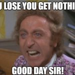 Angry Willy Wonka | YOU LOSE YOU GET NOTHING! GOOD DAY SIR! | image tagged in angry willy wonka | made w/ Imgflip meme maker