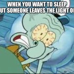 Squidward  | WHEN YOU WANT TO SLEEP BUT SOMEONE LEAVES THE LIGHT ON: | image tagged in squidward | made w/ Imgflip meme maker