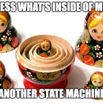 Nesting state machine | GUESS WHAT'S INSIDE OF ME ? ANOTHER STATE MACHINE | image tagged in russian nesting dolls | made w/ Imgflip meme maker