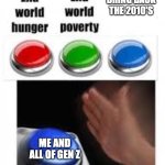 End world hunger End world poverty | BRING BACK THE 2010'S; ME AND ALL OF GEN Z | image tagged in end world hunger end world poverty | made w/ Imgflip meme maker