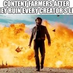 Guy Walking Away From Explosion | CONTENT FARMERS AFTER THEY RUIN EVERY CREATOR'S LIFE | image tagged in guy walking away from explosion,memes,content farm,fr | made w/ Imgflip meme maker