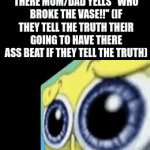 e | "HONESTY IS HE BEST POLICY" MFS WHEN THERE MOM/DAD YELLS "WHO BROKE THE VASE!!" (IF THEY TELL THE TRUTH THEIR GOING TO HAVE THERE ASS BEAT IF THEY TELL THE TRUTH) | image tagged in gifs,sad spongebob,honesty | made w/ Imgflip video-to-gif maker