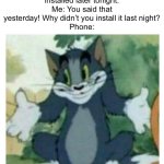 My phone literally just did this whyyyyy | Phone: The software update will be installed later tonight.
Me: You said that yesterday! Why didn’t you install it last night?
Phone:; YAY YOU FOUND HIDDEN TEXT | image tagged in idk tom template,phone,software update,memes,funny | made w/ Imgflip meme maker