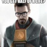 Half-Life Slander (Hard to make since 2 is such a good game) | HALF-LIFE? HOW'D YOU GET HALF OF A LIFE? | image tagged in gordon freeman,half life,half life 2,half life 3 | made w/ Imgflip meme maker