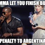 Messi TV Video Music Awards... | IMMA LET YOU FINISH BUT; PENALTY TO ARGENTINA | image tagged in imma let you finish | made w/ Imgflip meme maker