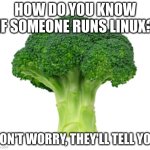 How do you know if someone runs Linux? Don't worry, they'll tell you | HOW DO YOU KNOW IF SOMEONE RUNS LINUX? DON'T WORRY, THEY'LL TELL YOU | image tagged in brocolli | made w/ Imgflip meme maker