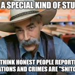 Special kind of stupid to think honest people reporting crimes and violations are "snitches" | IT'S A SPECIAL KIND OF STUPID; TO THINK HONEST PEOPLE REPORTING VIOLATIONS AND CRIMES ARE "SNITCHES" | image tagged in sam elliott special kind of stupid,snitch,criminal,honesty,citizen,respect for law | made w/ Imgflip meme maker