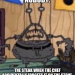 That steak is well done | NOBODY:; THE STEAK WHEN THE CHEF ACCIDENTALLY FORGETS IT ON THE STOVE | image tagged in incinerated mr krabs,food memes | made w/ Imgflip meme maker
