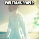 pov | POV TRANS PEOPLE: | image tagged in gifs,funny memes | made w/ Imgflip video-to-gif maker