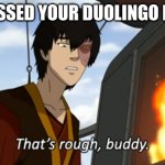 zuko thats rough buddy | YOU MISSED YOUR DUOLINGO LESSON: | image tagged in zuko thats rough buddy | made w/ Imgflip meme maker