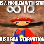 Infinity IQ Mario | IF THERE IS A PROBLEM WITH STARVATION... JUST BAN STARVATION | image tagged in infinity iq mario | made w/ Imgflip meme maker