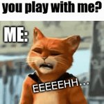 no | my sister: can you play with me? ME:; NO; EEEEEHH... | image tagged in gifs,puss in boots,no | made w/ Imgflip video-to-gif maker