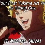 Kono Dio Da! (Gilded Guy) | So Your First Yukime Art Wasn't
By Gilded Guy. IT WAS ME, SILVA! | image tagged in kono dio da | made w/ Imgflip meme maker