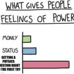 What Gives People Feelings of Power | GETTING A PHYSICS QUESTION RIGHT ON THE FIRST TRY | image tagged in what gives people feelings of power | made w/ Imgflip meme maker