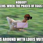 Fast Running Chicken | NOBODY:
CHICKENS: WHEN THE PRICES OF EGGS GO UP; *RUNS AROUND WITH LOUIS VUITTON* | image tagged in fast running chicken | made w/ Imgflip meme maker