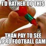 Disagree if you will, but it’s my opinion and I’m sticking with it | I’D RATHER DO THIS; THAN PAY TO SEE A PRO FOOTBALL GAME | image tagged in tabasco in eye | made w/ Imgflip meme maker