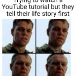 Youtube tutorial | Trying to watch a YouTube tutorial but they tell their life story first | image tagged in matt damon gets older | made w/ Imgflip meme maker