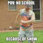 No school | POV: NO SCHOOL; BECAUSE OF SNOW | image tagged in cool guy,funny memes,funny,school | made w/ Imgflip meme maker
