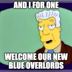 I Welcome Our New Overlords | AND I FOR ONE; WELCOME OUR NEW
BLUE OVERLORDS | image tagged in i welcome our new overlords | made w/ Imgflip meme maker