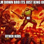 Doomguy | FREIND:CALM DOWN BRO ITS JUST KING OF THE HILL; ME; OTHER KIDS | image tagged in doomguy | made w/ Imgflip meme maker