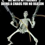 Relatable | ME WITH MY FRIENDS DOING A CHAOS FOR NO REASON | image tagged in skeleton with guns meme,memes,friends,chaos | made w/ Imgflip meme maker