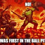 My McDonalds was in a rough neighborhood | NO! I WAS FIRST IN THE BALL PIT! | image tagged in doomguy,memes,ball pit,dibs,mcdonalds | made w/ Imgflip meme maker