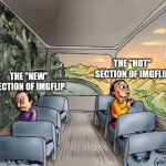 The "new" section of imgflip is just underrated memes and announcement templates. | THE "HOT" SECTION OF IMGFLIP; THE "NEW" SECTION OF IMGFLIP | image tagged in two guys on a bus,imgflip | made w/ Imgflip meme maker