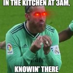 Sergio Ramos MEME | HOW I BE SNIFFIN' IN THE KITCHEN AT 3AM, KNOWIN' THERE AIN'T ANYTHING TO EAT. | image tagged in sergio ramos meme | made w/ Imgflip meme maker