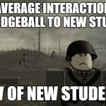 1000 Stud Stare | AVERAGE INTERACTION TO DODGEBALL TO NEW STUDENT; POV OF NEW STUDENT : | image tagged in 1000 stud stare | made w/ Imgflip meme maker