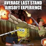 RAHHH | AVERAGE LAST STAND  AIRSOFT EXPERIENCE; REINFORCMENTS COME IN 2 MINUTES HOLD ON | image tagged in spongebob in the trenches during a war | made w/ Imgflip meme maker