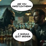 Batman and Cpt America | ARE YOU SWEETLEATHER44; ..I SHOULD QUIT GRINDR | image tagged in batman and cpt america | made w/ Imgflip meme maker