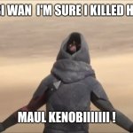 KENOBI | OBI WAN  I'M SURE I KILLED HIM; MAUL KENOBIIIIIII ! | image tagged in kenobi | made w/ Imgflip meme maker