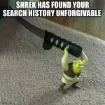 Shrek holding a Katana | SHREK HAS FOUND YOUR SEARCH HISTORY UNFORGIVABLE | image tagged in shrek holding a katana | made w/ Imgflip meme maker