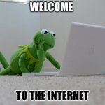 Kirmet the Frog | WELCOME; TO THE INTERNET | image tagged in kirmet the frog | made w/ Imgflip meme maker
