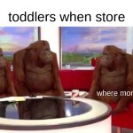 *Internal and external screaming* | toddlers when store; where mom | image tagged in where monkey,toddlers,grocery store,funny,memes | made w/ Imgflip meme maker